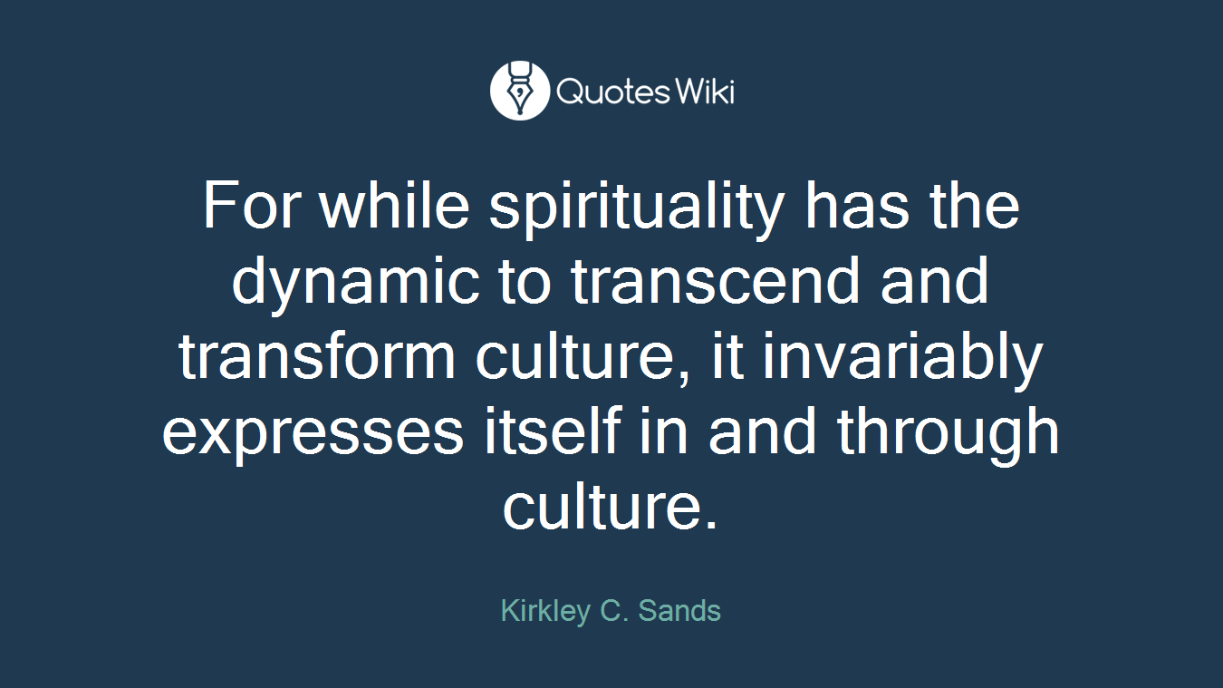 For while spirituality has the dynamic to transcend and transform culture, it invariably expresses itself in and through culture.