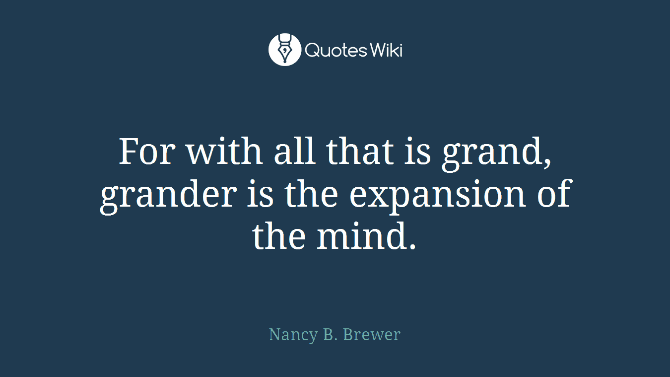 For with all that is grand, grander is the expansion of the mind.