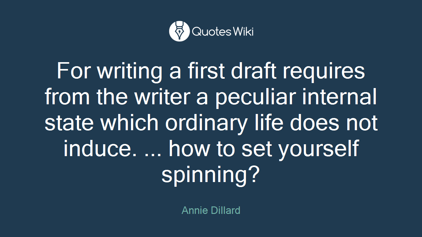 For writing a first draft requires from the writer a peculiar internal state which ordinary life does not induce. ... how to set yourself spinning?