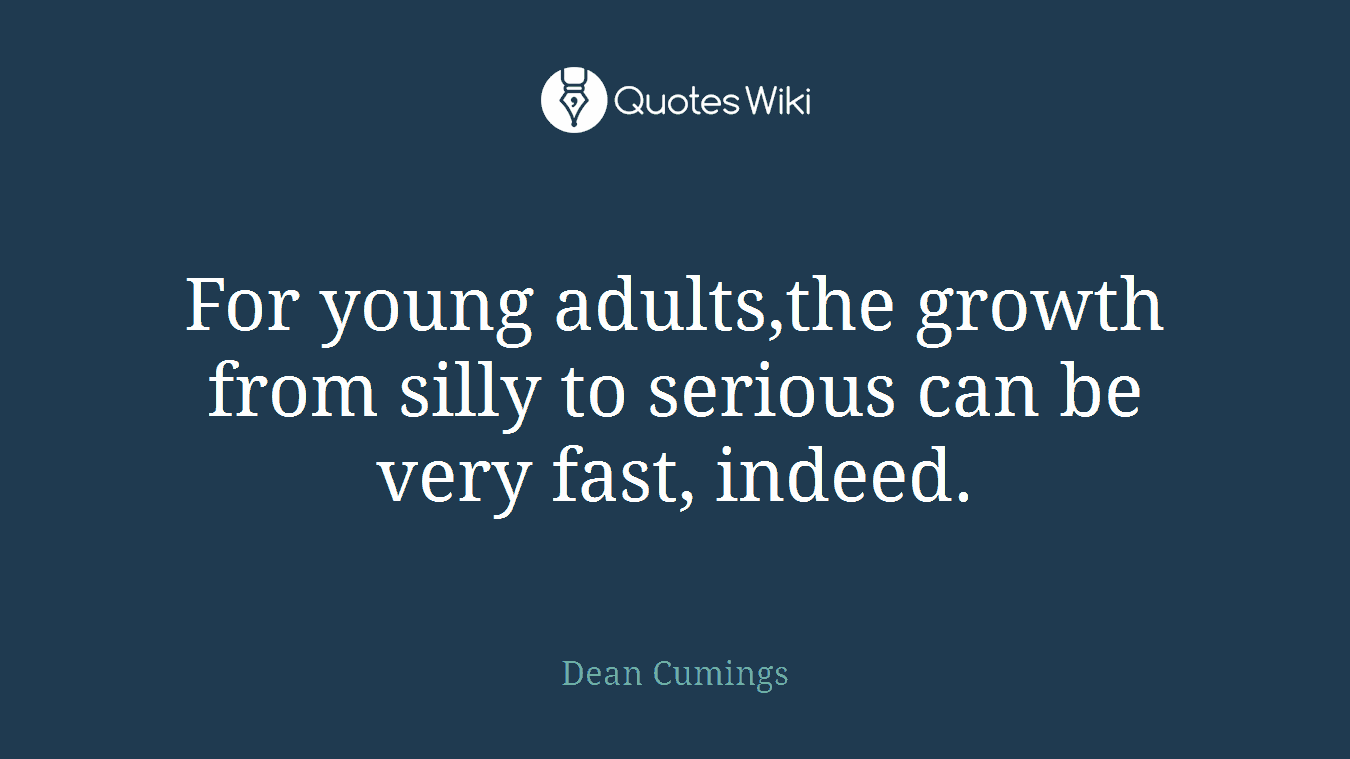 For young adults,the growth from silly to serious can be very fast, indeed.