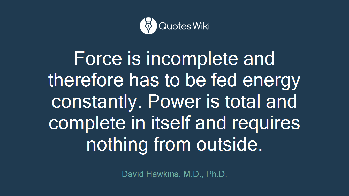 Force is incomplete and therefore has to be fed energy constantly. Power is total and complete in itself and requires nothing from outside.
