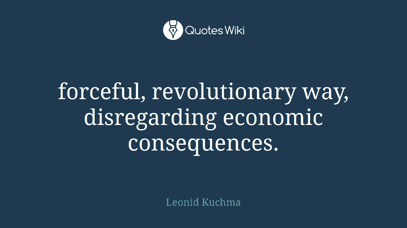 forceful, revolutionary way, disregarding economic consequences.