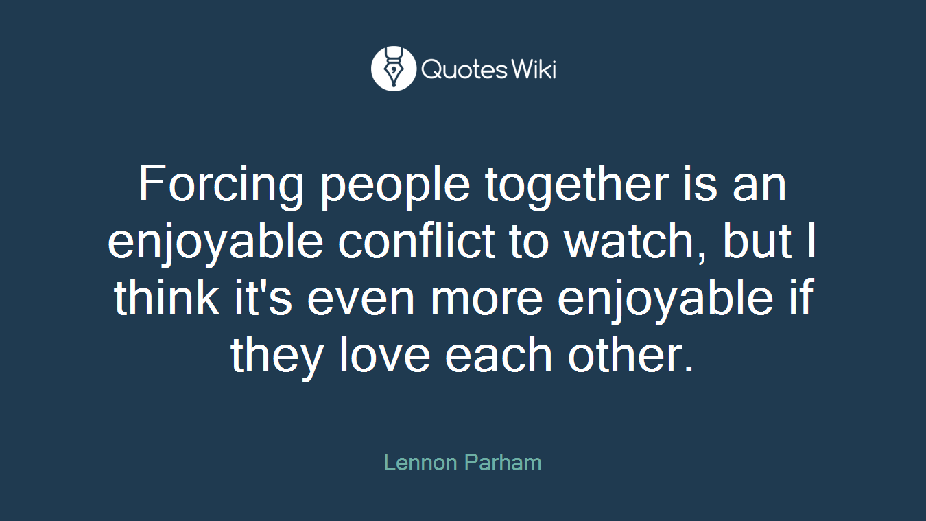 Forcing people together is an enjoyable conflict to watch, but I think it's even more enjoyable if they love each other.