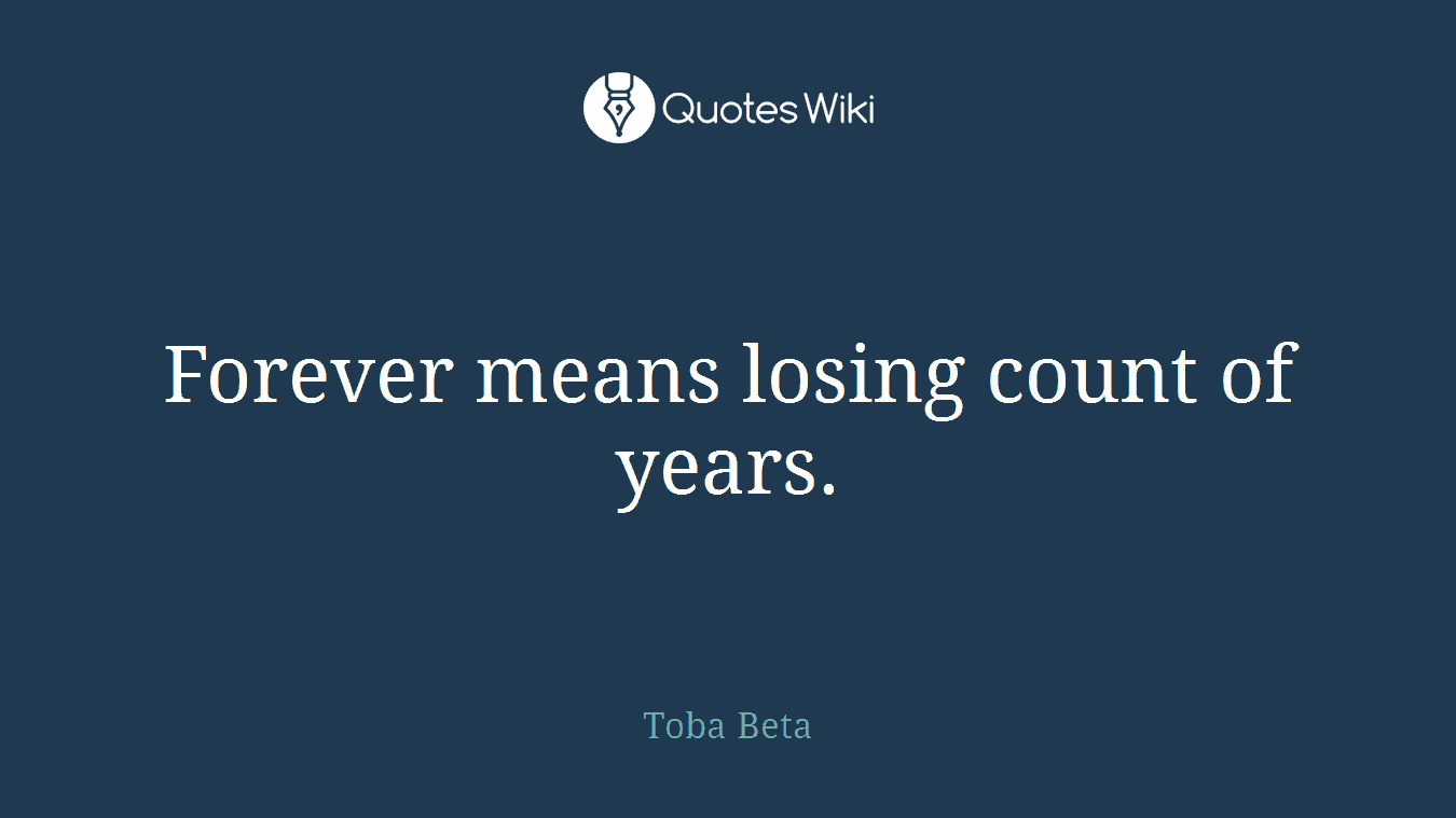 Forever means losing count of years.