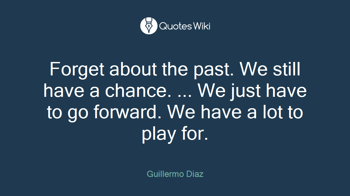 Forget about the past. We still have a chance. ... We just have to go forward. We have a lot to play for.