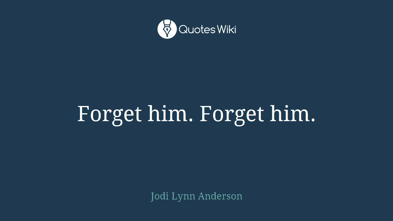 Forget him. Forget him.