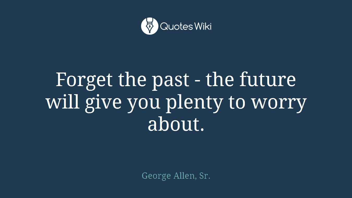 Forget the past - the future will give you plenty to worry about.