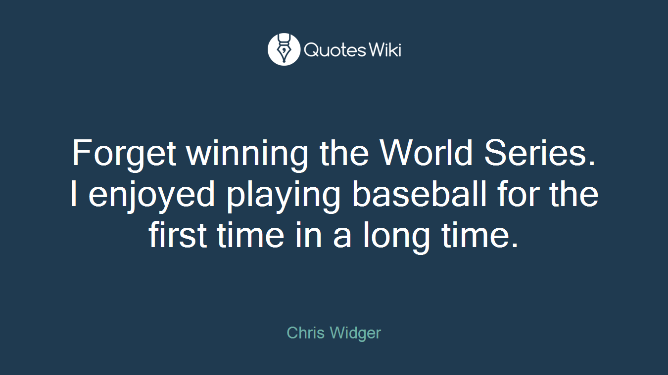 Forget winning the World Series. I enjoyed playing baseball for the first time in a long time.