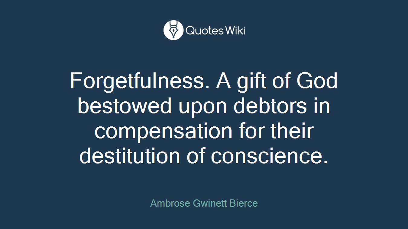 Forgetfulness. A gift of God bestowed upon debtors in compensation for their destitution of conscience.