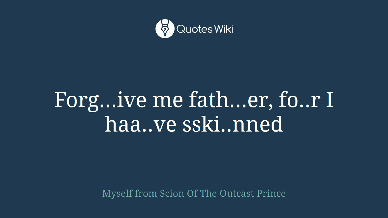 Forg...ive me fath...er, fo..r I haa..ve sski..nned
