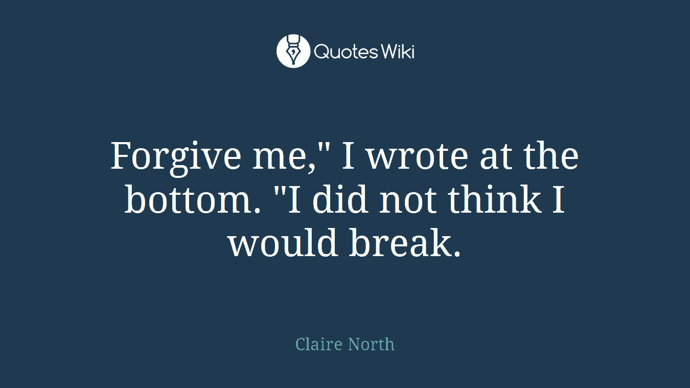 Forgive me," I wrote at the bottom. "I did not think I would break.