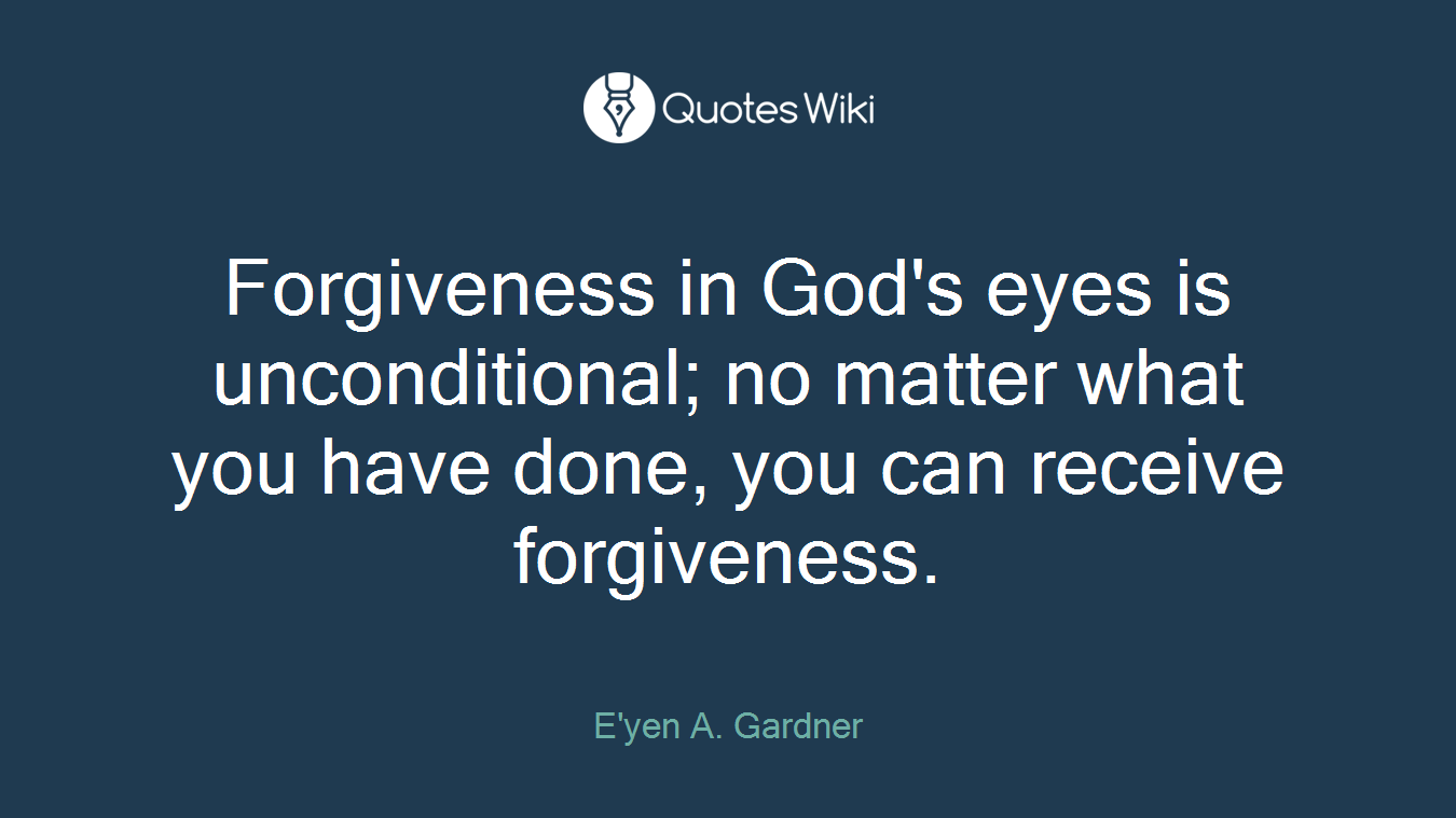 Forgiveness in God's eyes is unconditional; no matter what you have done, you can receive forgiveness.