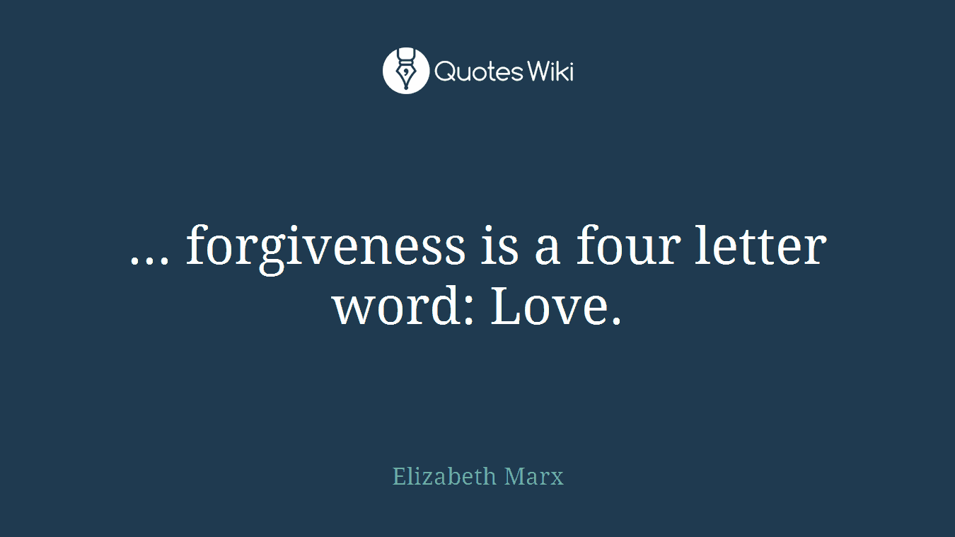 ... forgiveness is a four letter word: Love.