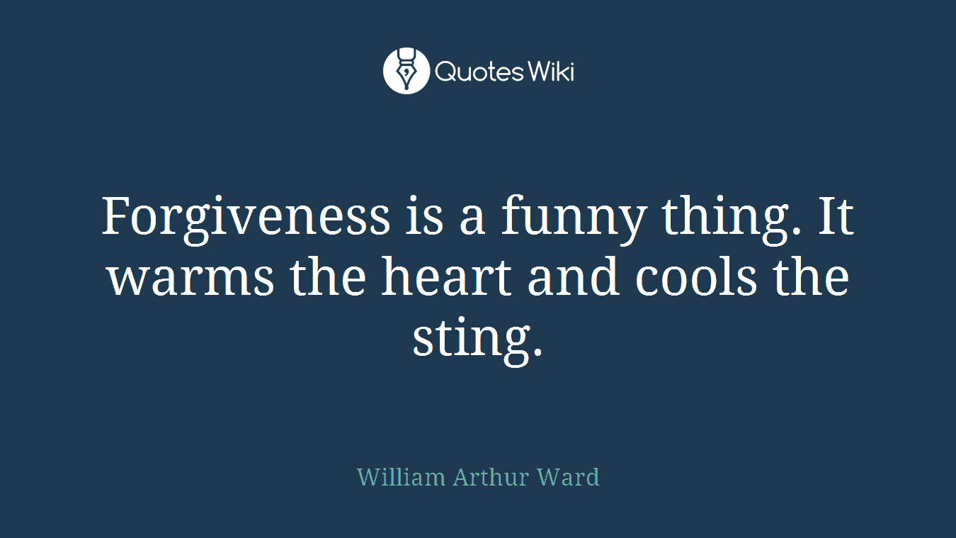 Forgiveness is a funny thing. It warms the heart and cools the sting.