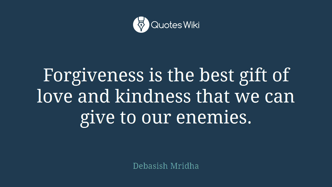 Forgiveness is the best gift of love and kindness that we can give to our enemies.