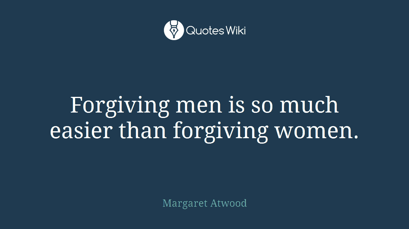 Forgiving men is so much easier than forgiving women.