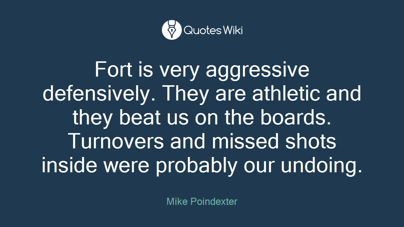 Fort is very aggressive defensively. They are athletic and they beat us on the boards. Turnovers and missed shots inside were probably our undoing.