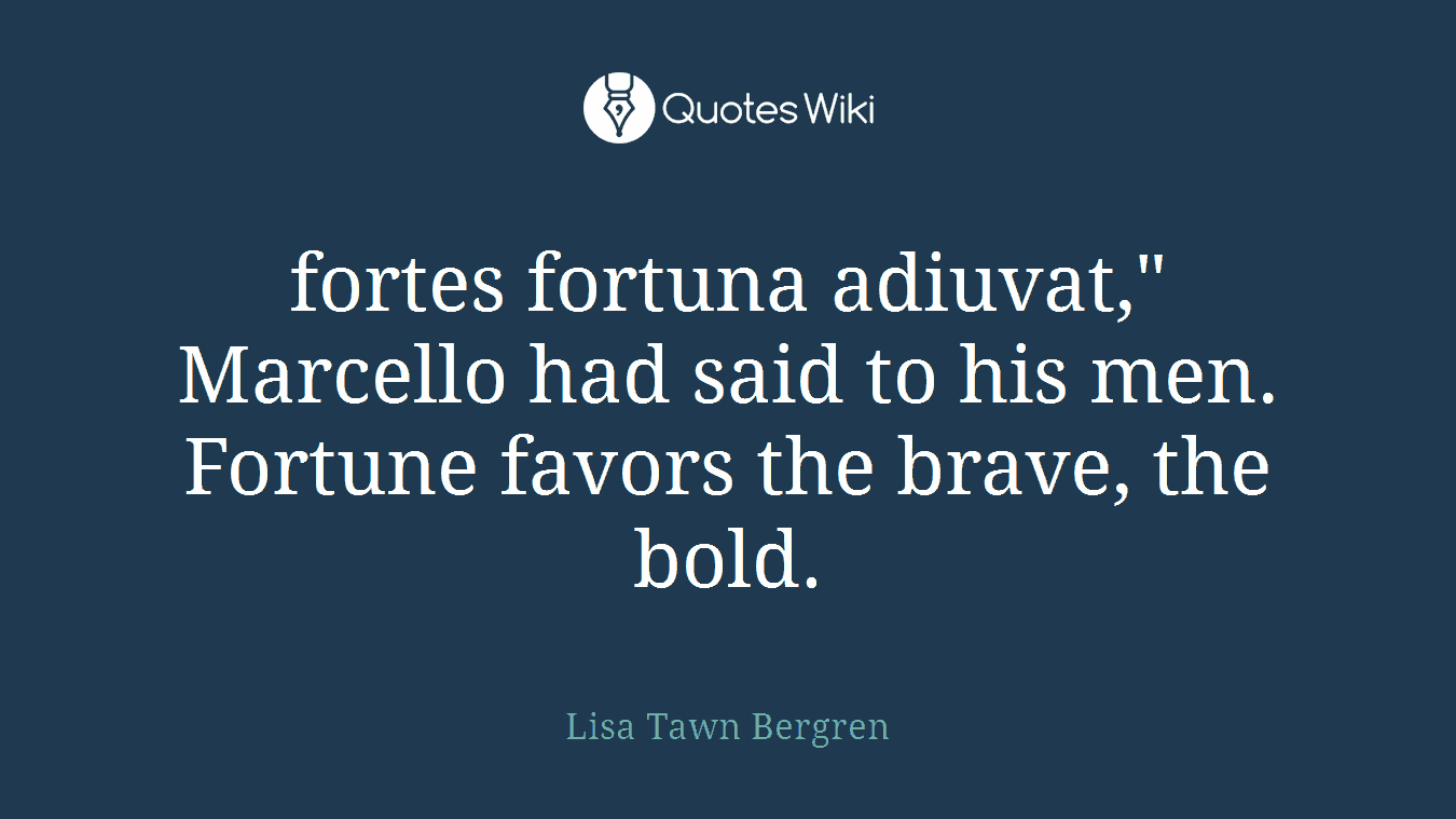 fortes fortuna adiuvat," Marcello had said to his men. Fortune favors the brave, the bold.