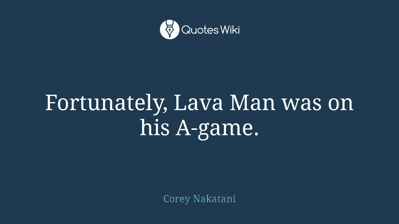 Fortunately, Lava Man was on his A-game.