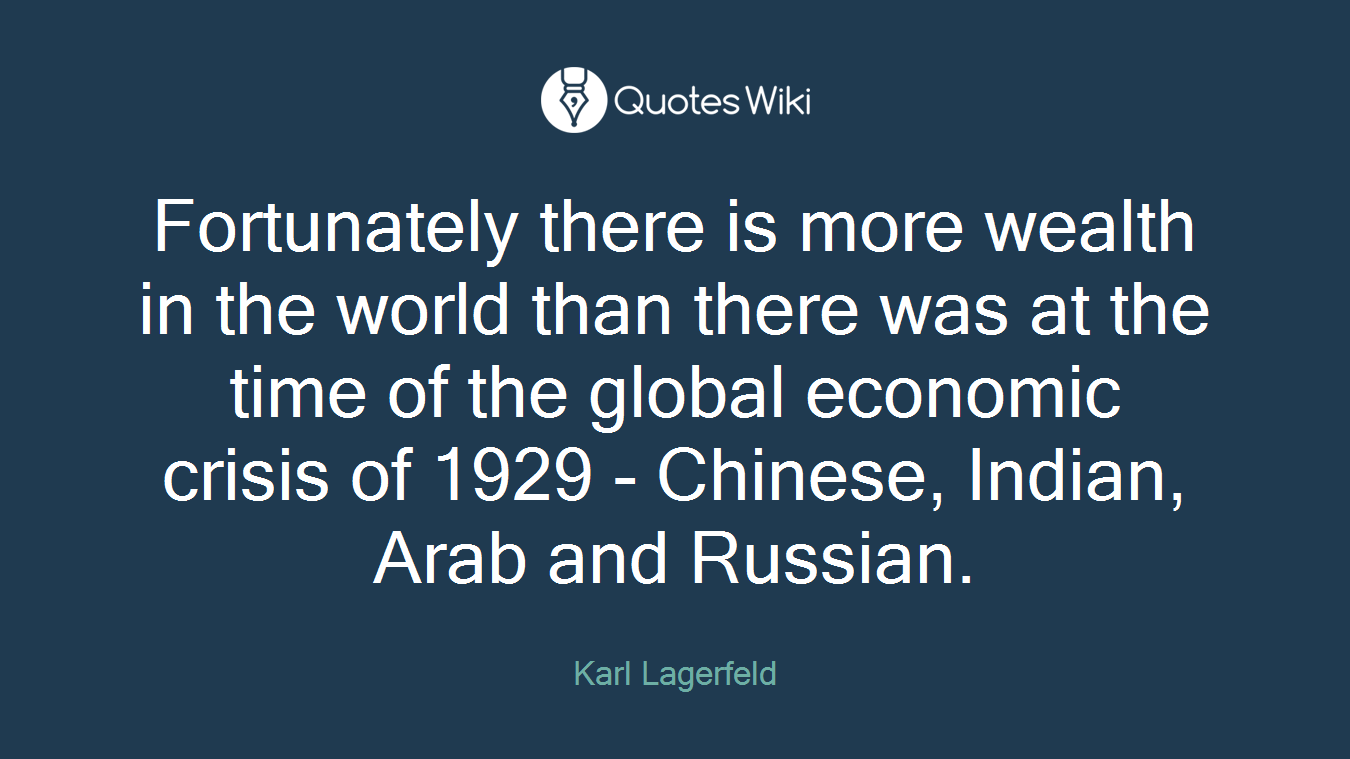 Fortunately there is more wealth in the world than there was at the time of the global economic crisis of 1929 - Chinese, Indian, Arab and Russian.