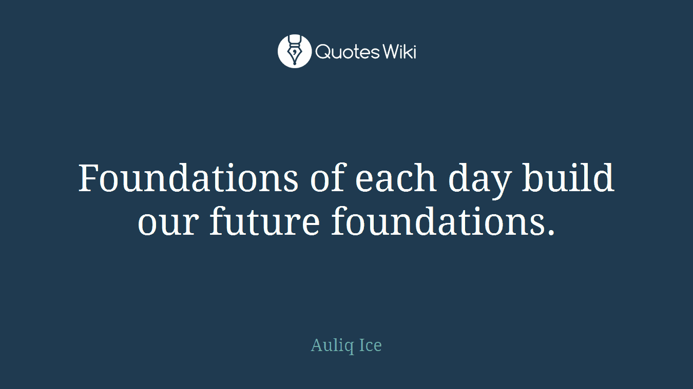 Foundations of each day build our future foundations.