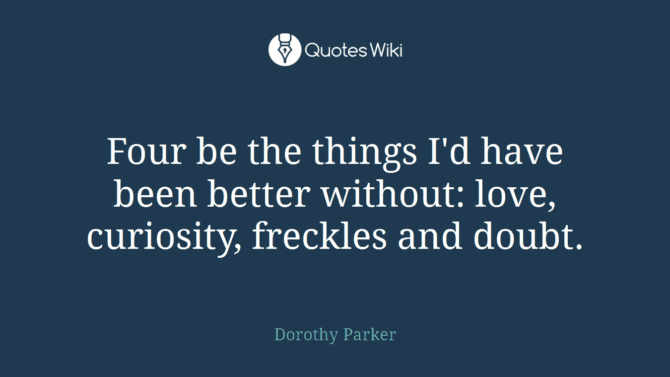 Four be the things I'd have been better without: love, curiosity, freckles and doubt.
