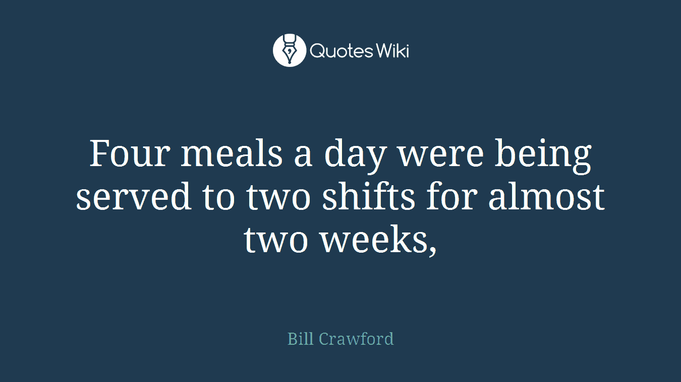 Four meals a day were being served to two shifts for almost two weeks,