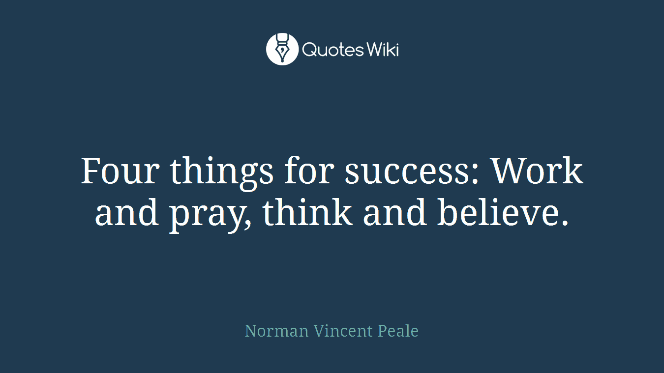 Four things for success: Work and pray, think and believe.