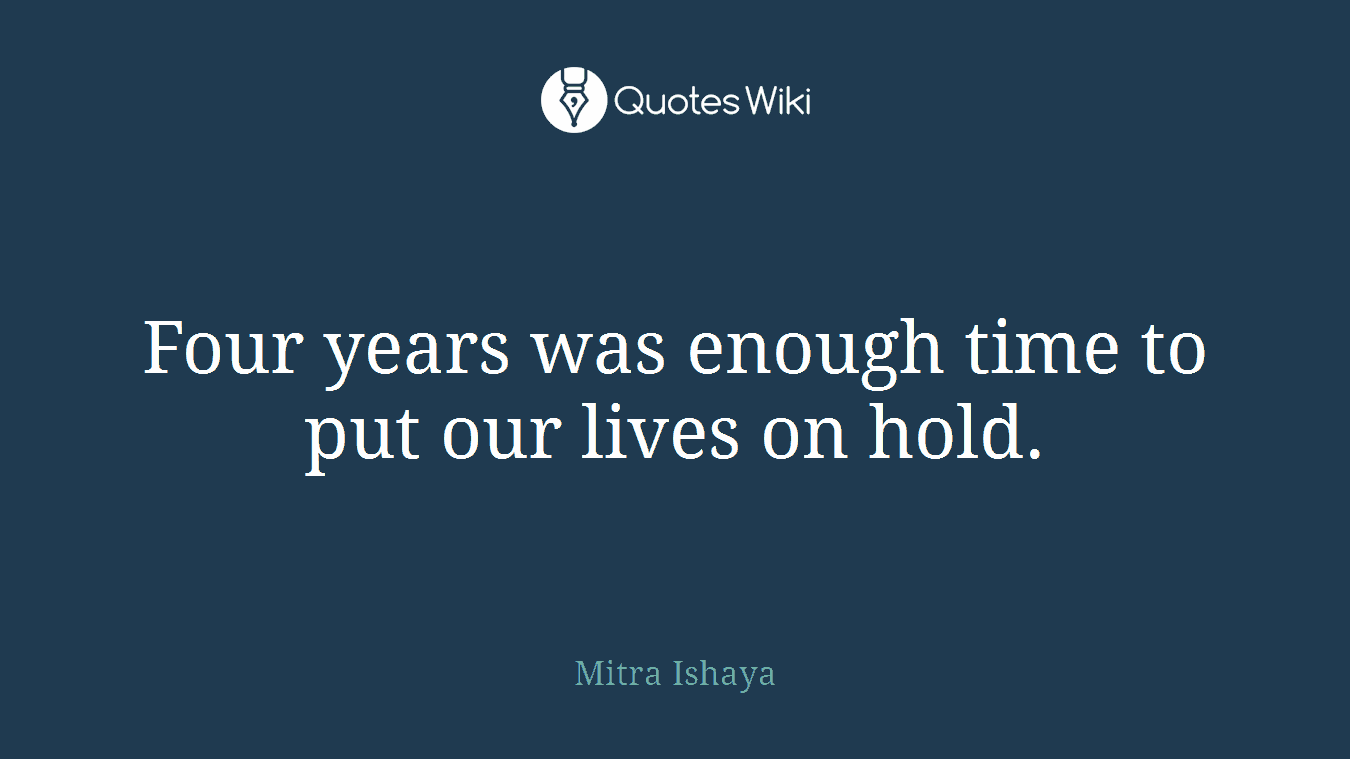 Four years was enough time to put our lives on hold.