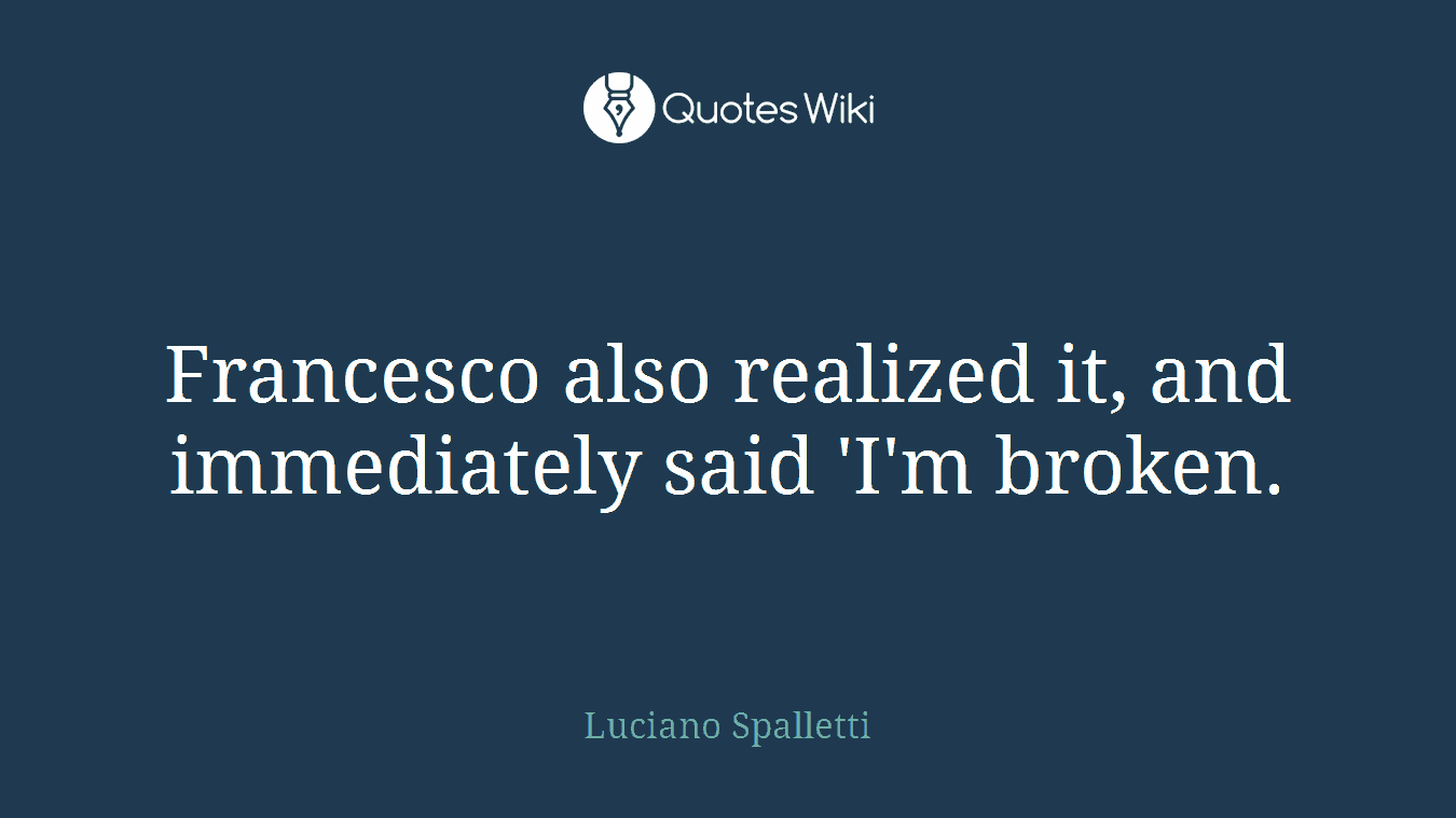 Francesco also realized it, and immediately said 'I'm broken.