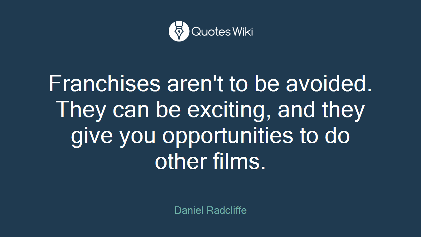Franchises aren't to be avoided. They can be exciting, and they give you opportunities to do other films.