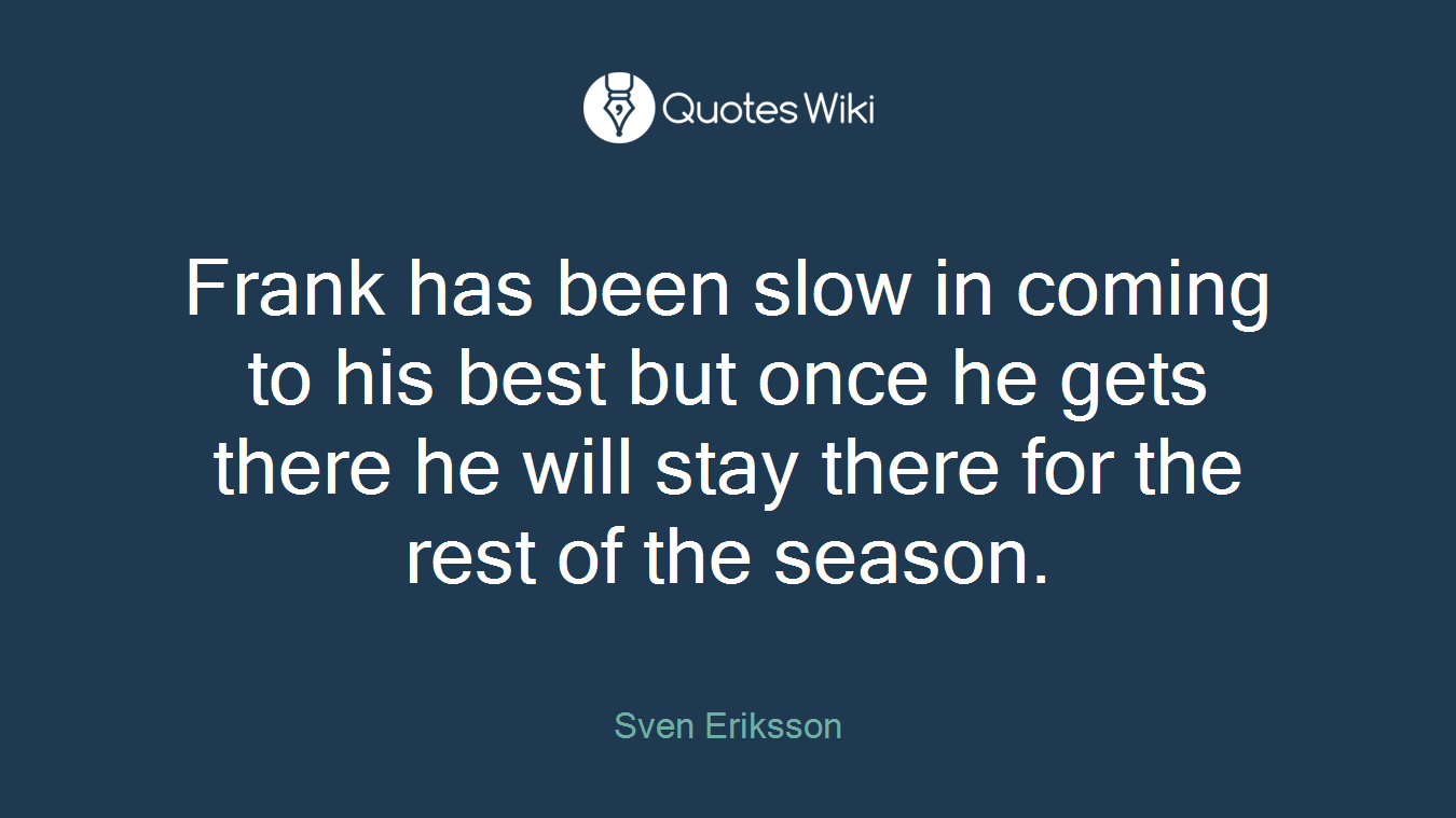 Frank has been slow in coming to his best but once he gets there he will stay there for the rest of the season.