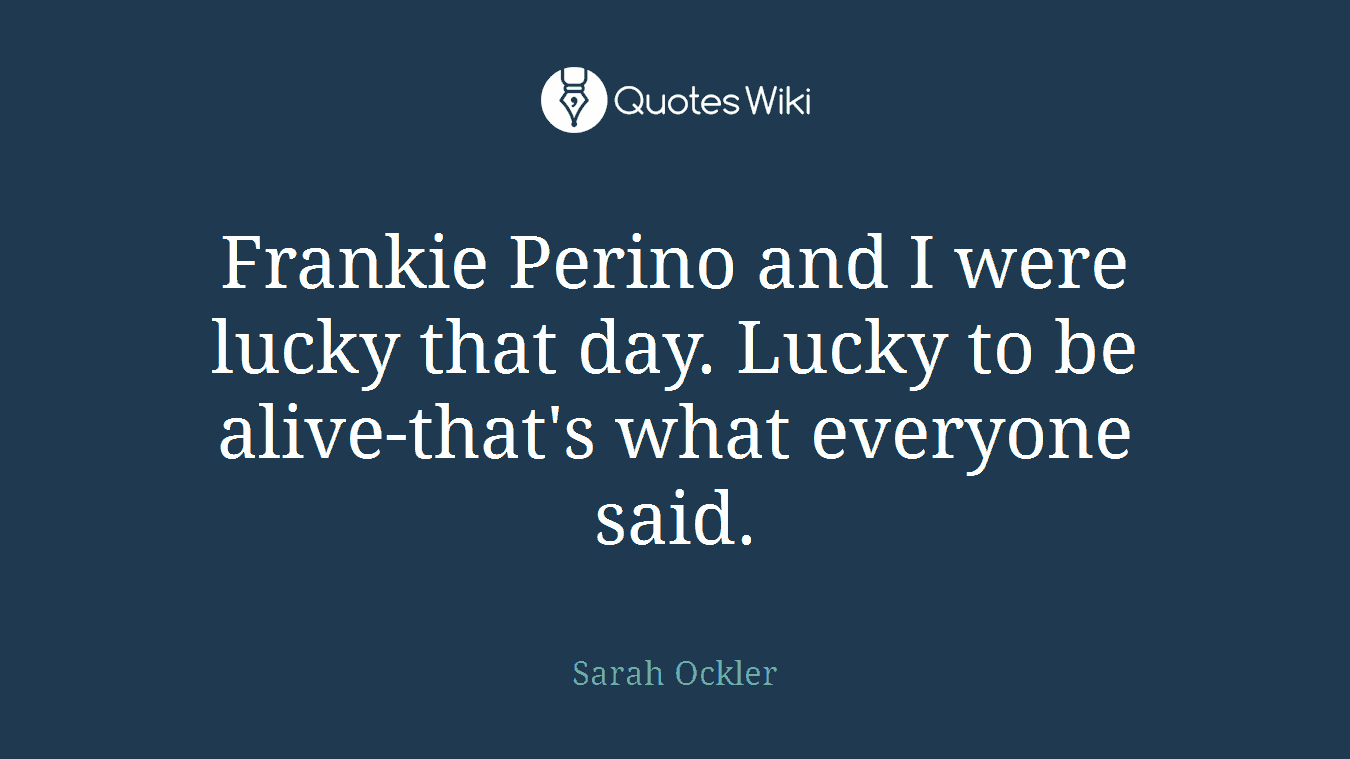 Frankie Perino and I were lucky that day. Lucky to be alive-that's what everyone said.