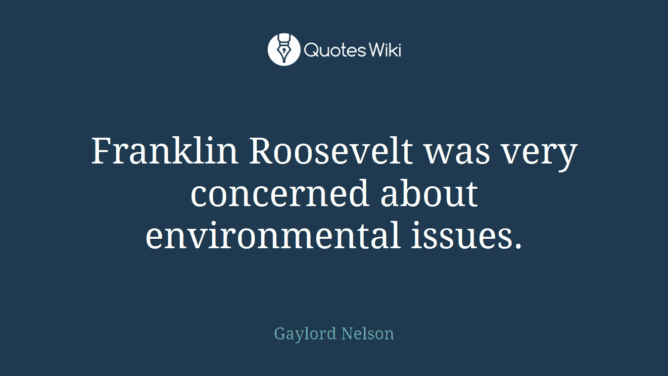 Franklin Roosevelt was very concerned about environmental issues.