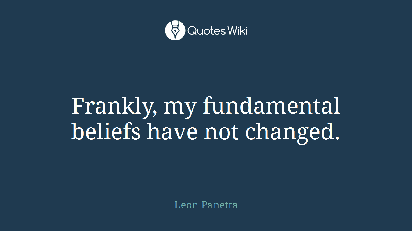 Frankly, my fundamental beliefs have not changed.