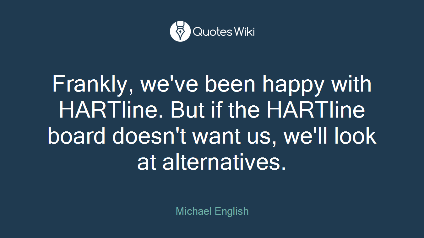 Frankly, we've been happy with HARTline. But if the HARTline board doesn't want us, we'll look at alternatives.