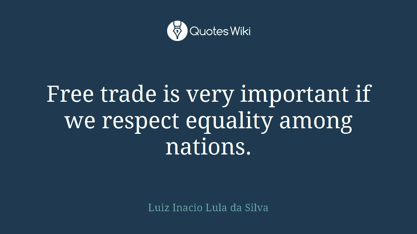 Free trade is very important if we respect equality among nations.