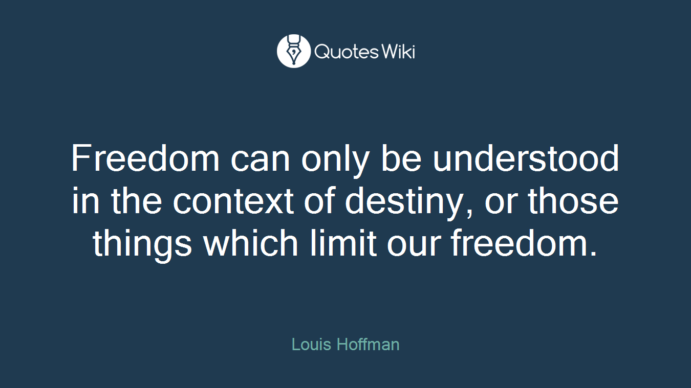 Freedom can only be understood in the context of destiny, or those things which limit our freedom.
