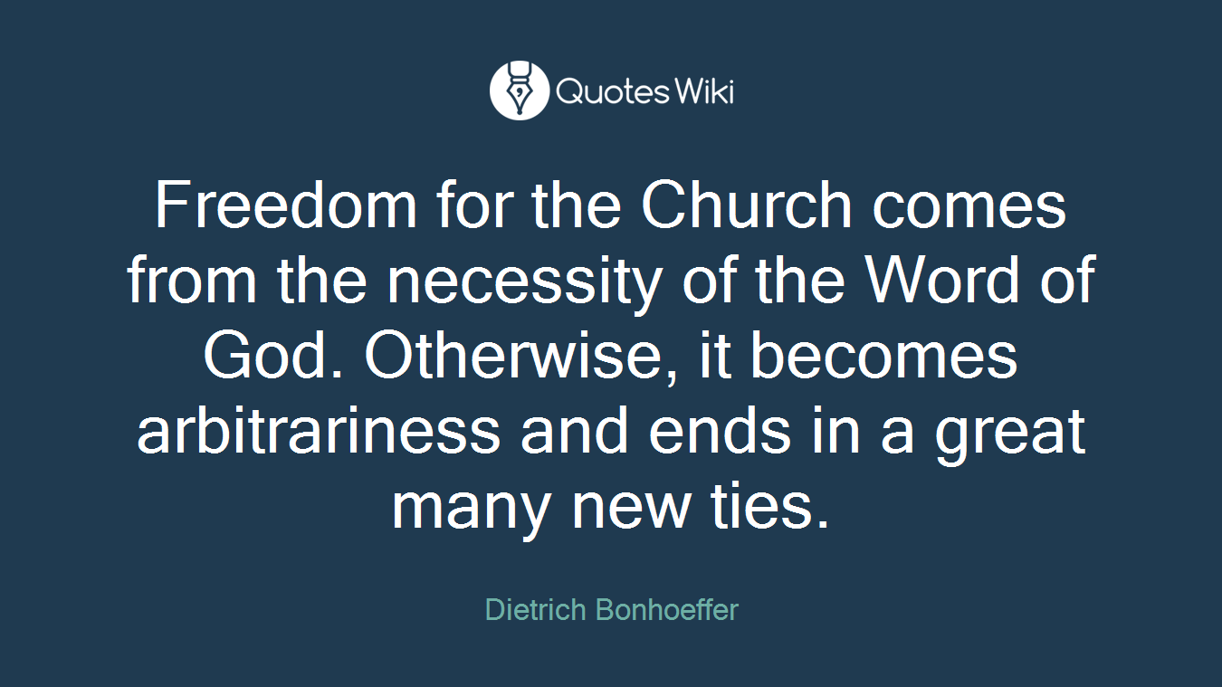 Freedom for the Church comes from the necessity of the Word of God. Otherwise, it becomes arbitrariness and ends in a great many new ties.