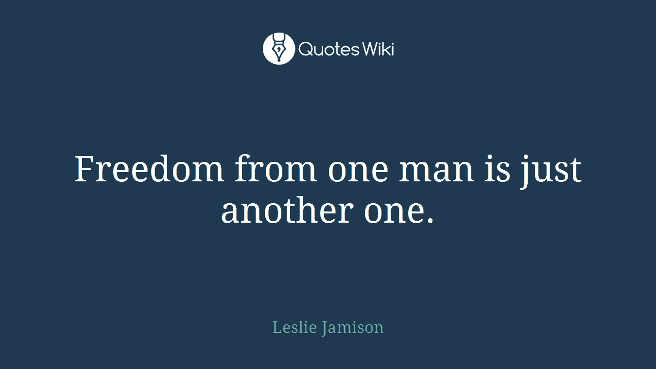Freedom from one man is just another one.