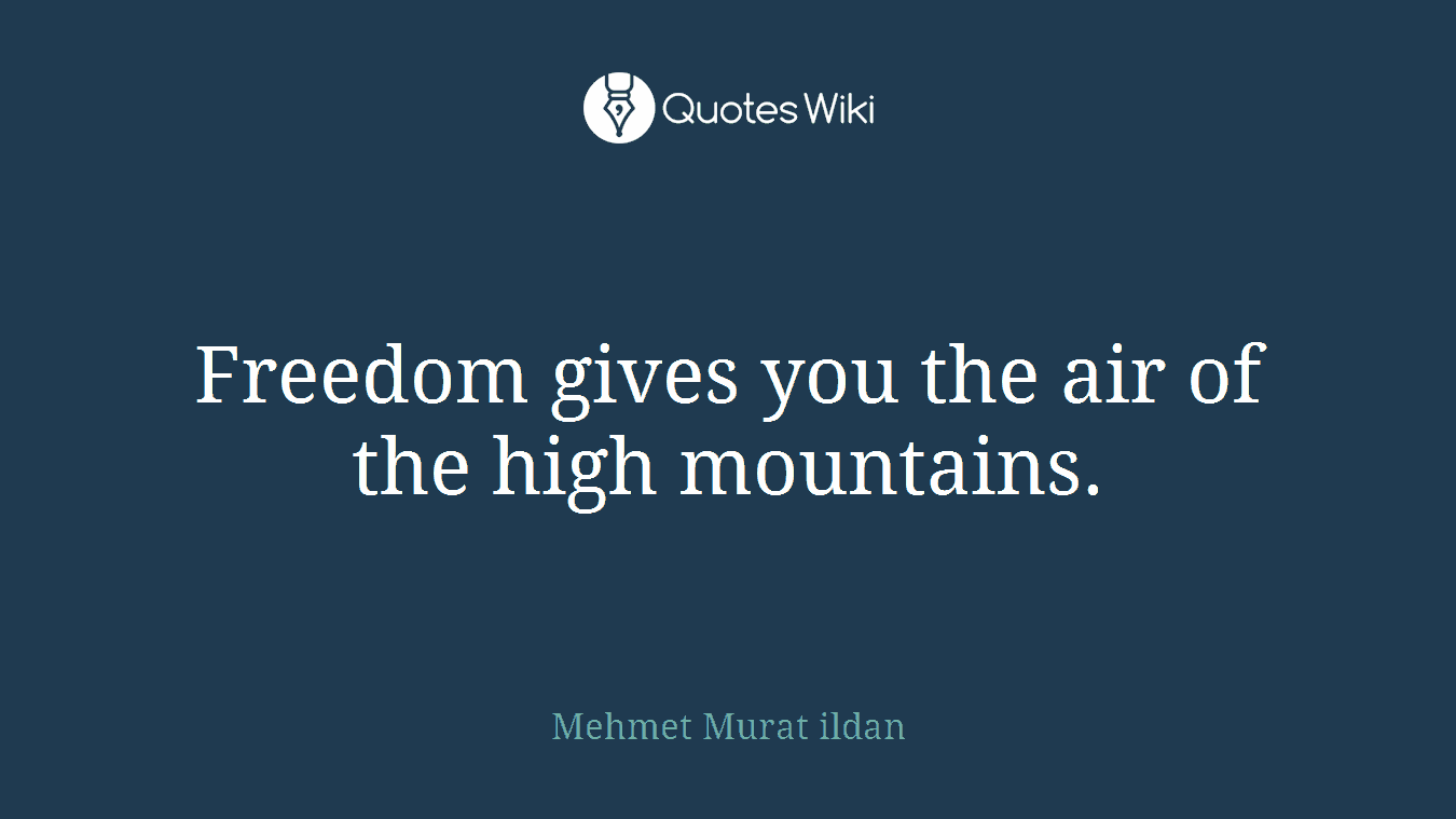 Freedom gives you the air of the high mountains.