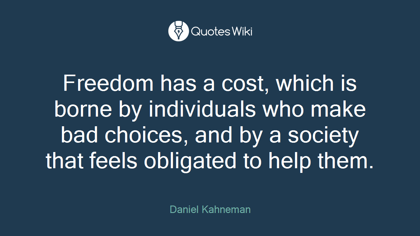 Freedom has a cost, which is borne by individuals who make bad choices, and by a society that feels obligated to help them.