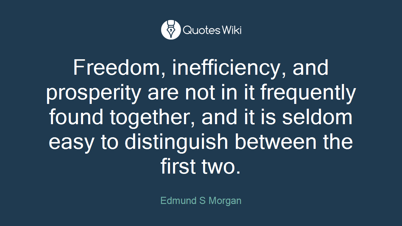 Freedom, inefficiency, and prosperity are not in it frequently found together, and it is seldom easy to distinguish between the first two.