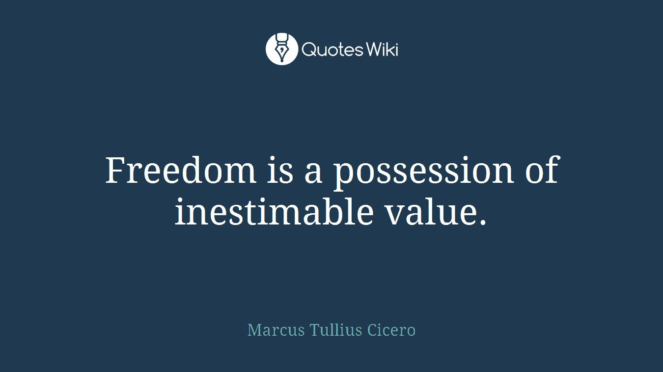 Freedom is a possession of inestimable value.