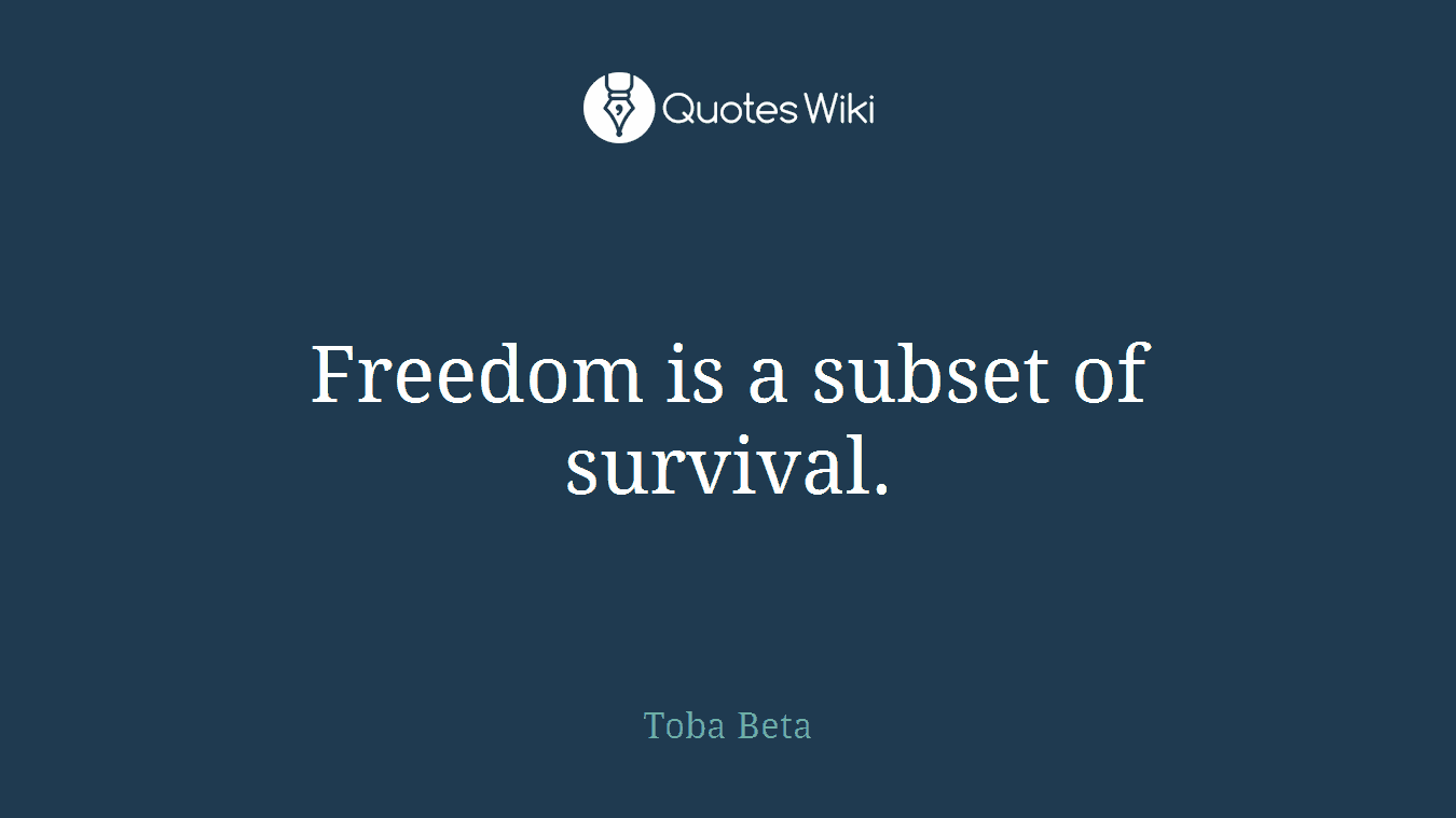 Freedom is a subset of survival.