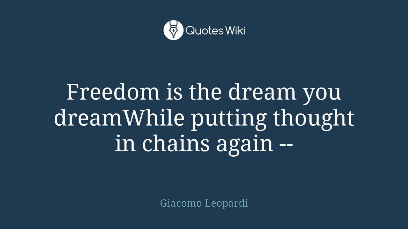 Freedom is the dream you dreamWhile putting thought in chains again --