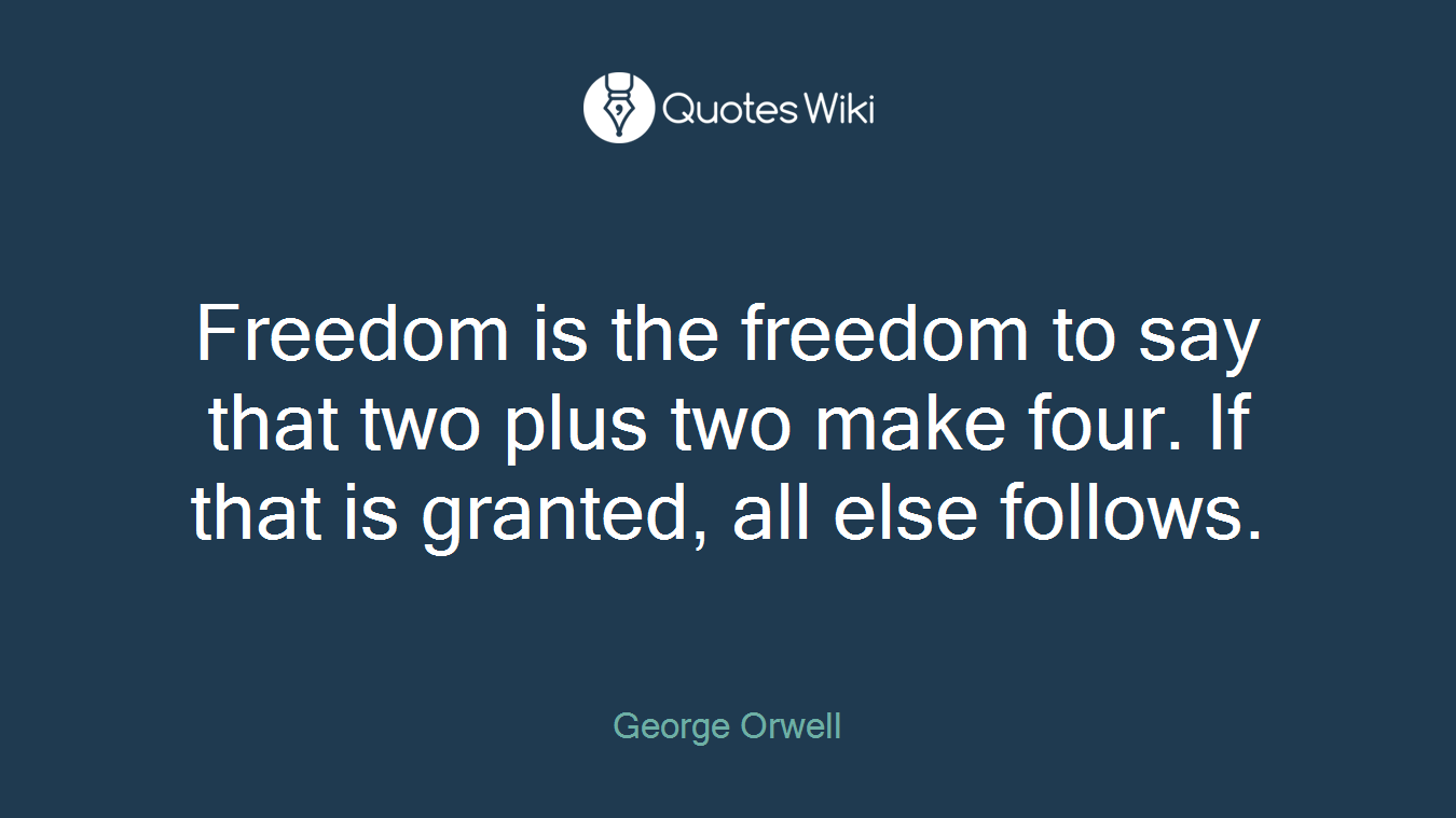 Freedom is the freedom to say that two plus two make four. If that is granted, all else follows.