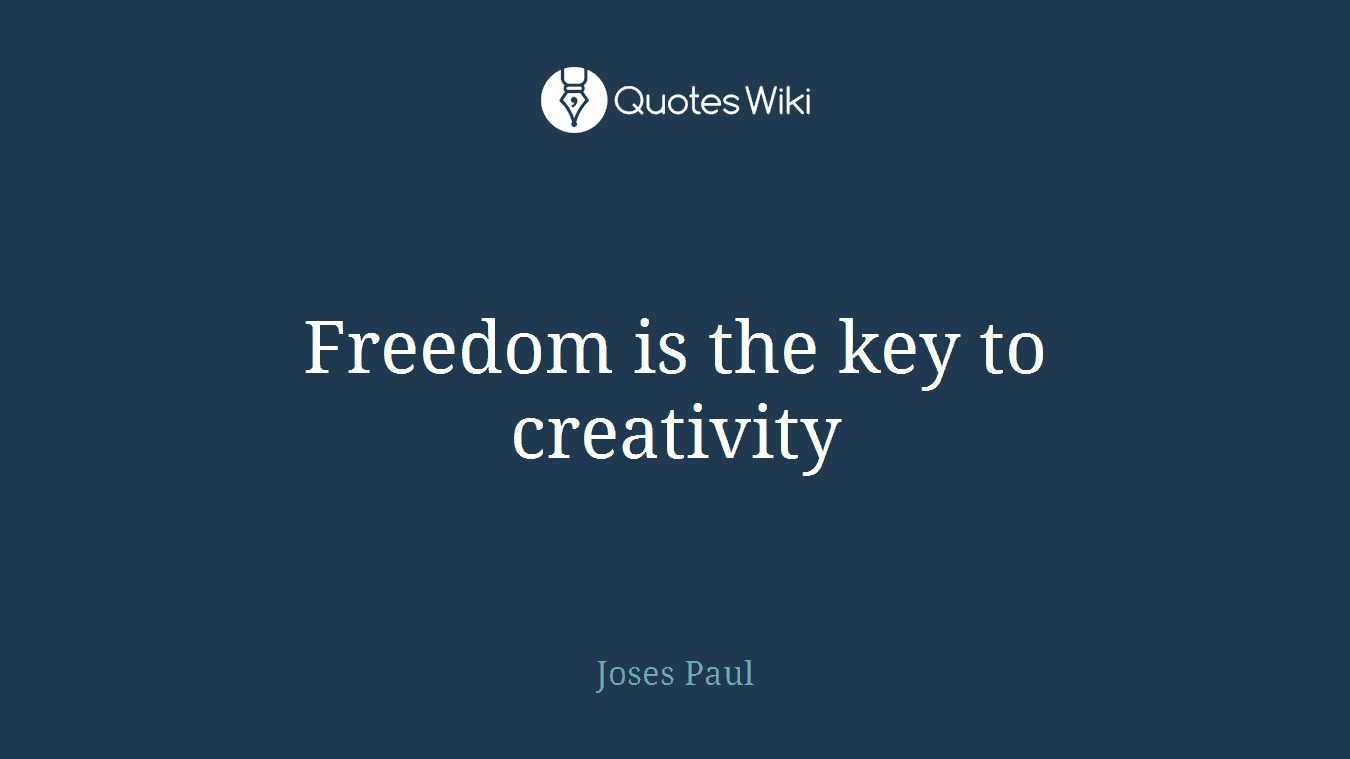 Freedom is the key to creativity