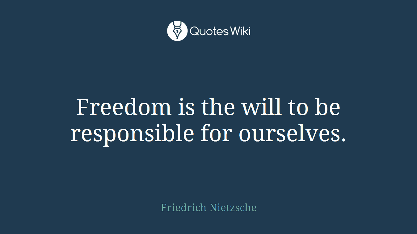 Freedom is the will to be responsible for ourselves.