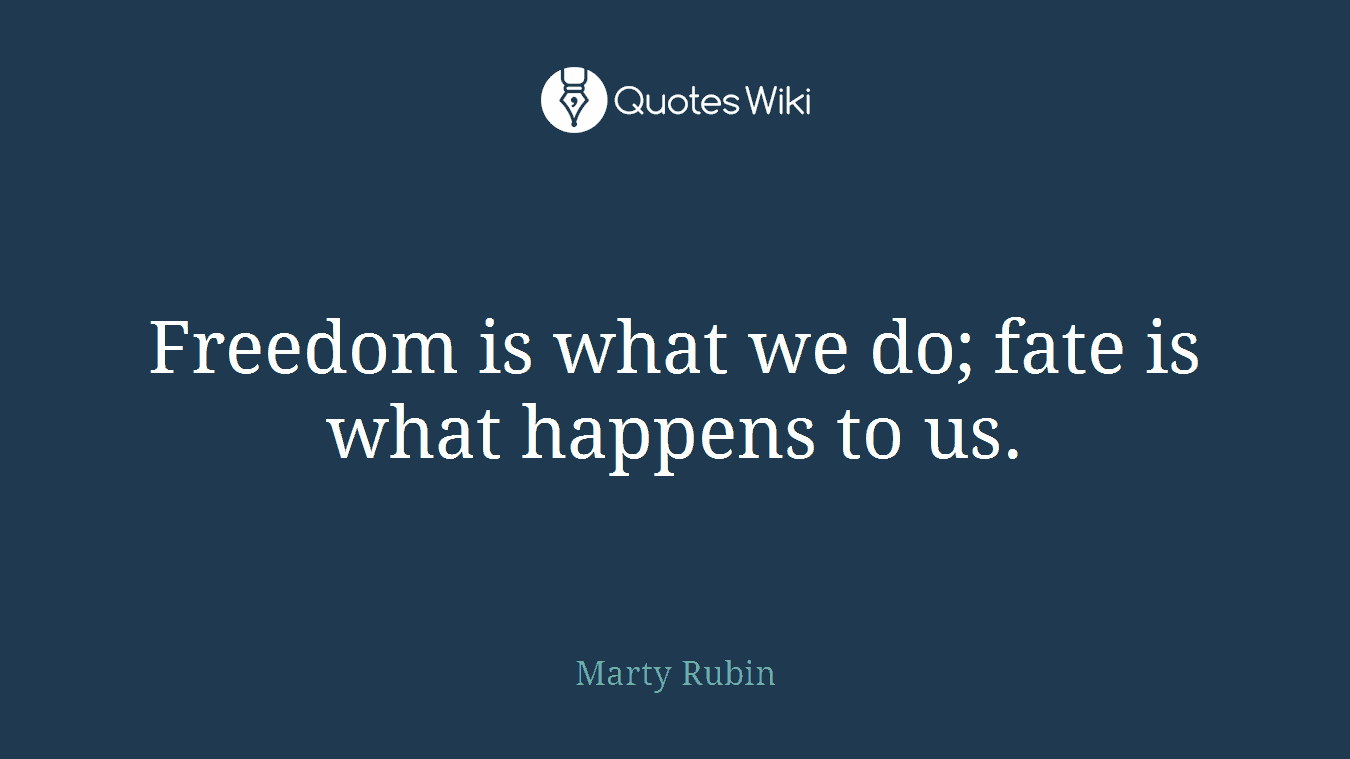Freedom is what we do; fate is what happens to us.